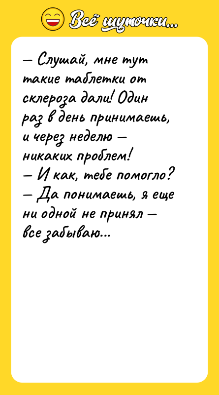 — Слушай, мне тут такие таблетки от склероза дали! Один
