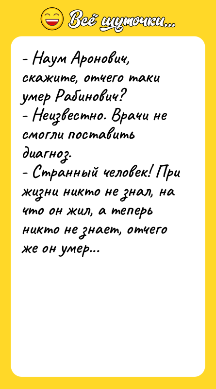 - Наум Аронович, скажите, отчего таки умер Рабинович? - Неизвестно.