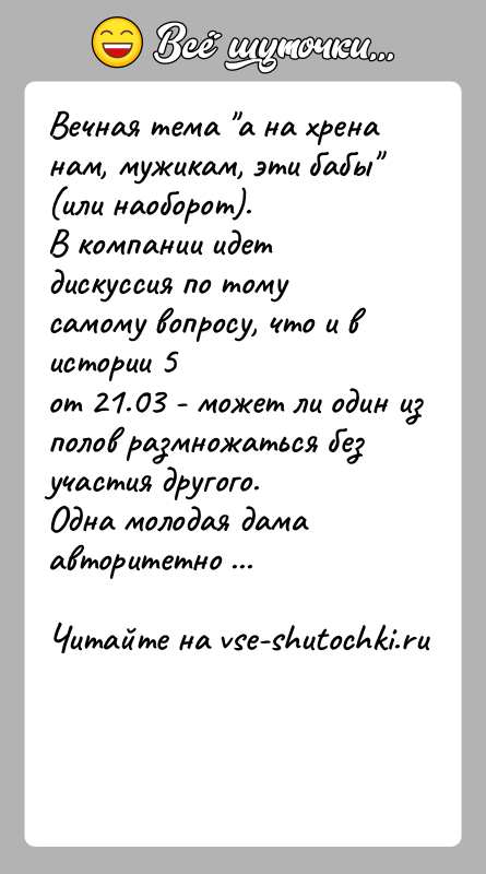 История: Вечная тема а на хрена нам, мужикам, эти бабы (или наоборот).В компании идет дискуссия по тому самому вопросу, что и