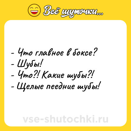 Шутка: - Что главное в боксе?<br>- Шубы!<br>- Что?! Какие шубы?!<br>- Щелые пеедние шубы!