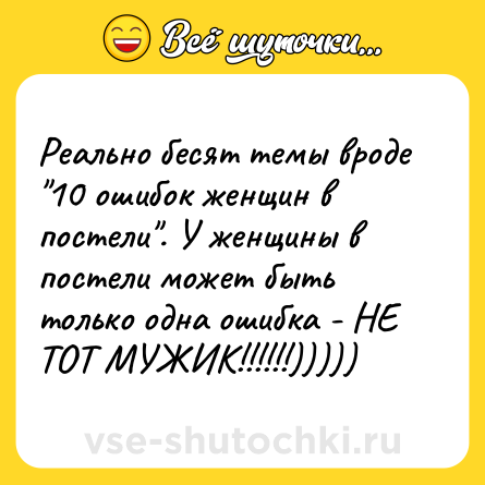 Шутка: Реально бесят темы вроде 10 ошибок женщин в постели . У женщины в постели может быть только одна ошибка - НЕ ТОТ МУЖИК!!!!!!)))))