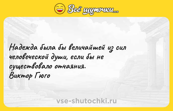 Цитата: Надежда была бы величайшей из сил человеческой души, если бы не существовало отчаяния. Виктор Гюго