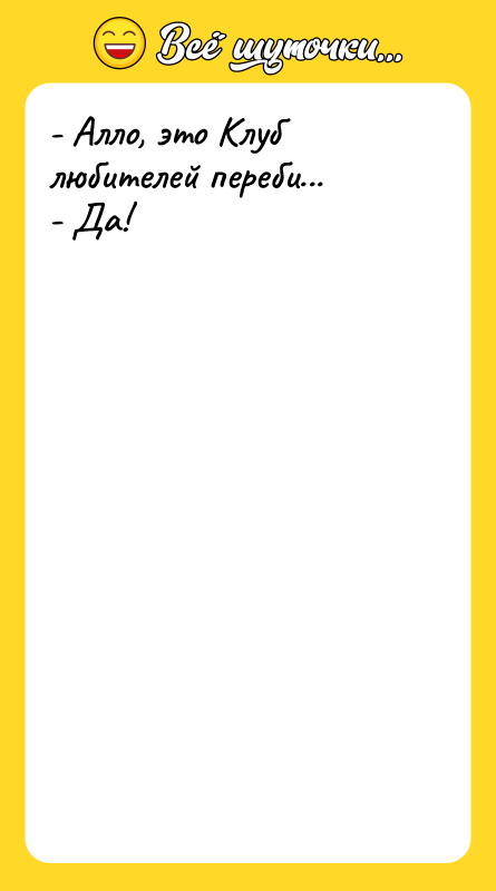 - Алло, это Клуб любителей переби... - Да!