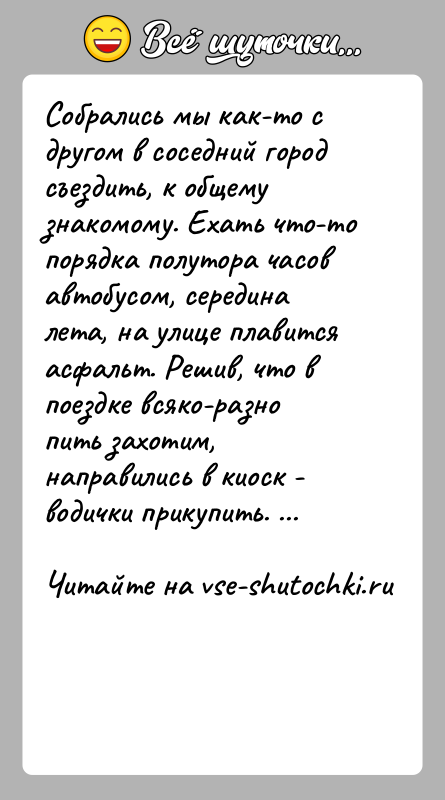 История: Собрались мы как-то с другом в соседний город съездить, к общему знакомому. Ехать что-то порядка полутора часов автобусом, середина лета,