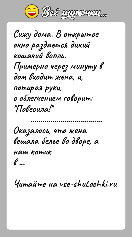 История: Сижу дома. В открытое окно раздается дикий кошачий вопль.Примерно через минуту в дом входит жена, и, потирая руки,с облегчением говорит: