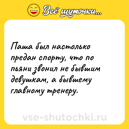 Шутка: Паша был настолько предан спорту, что по пьяни звонил не бывшим девушкам, а бывшему главному тренеру.