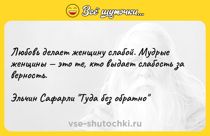 Цитата: Любовь делает женщину слабой. Мудрые женщины это те, кто выдает слабость за верность.Эльчин Сафарли Туда без обратно
