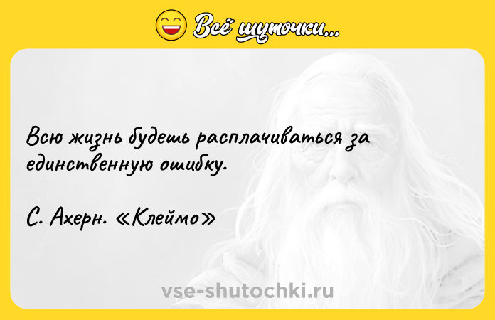 Цитата: Всю жизнь будешь расплачиваться за единственную ошибку.С. Ахерн. Клеймо