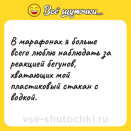 Шутка: В марафонах я больше всего люблю наблюдать за реакцией бегунов, хватающих мой пластиковый стакан с водкой.