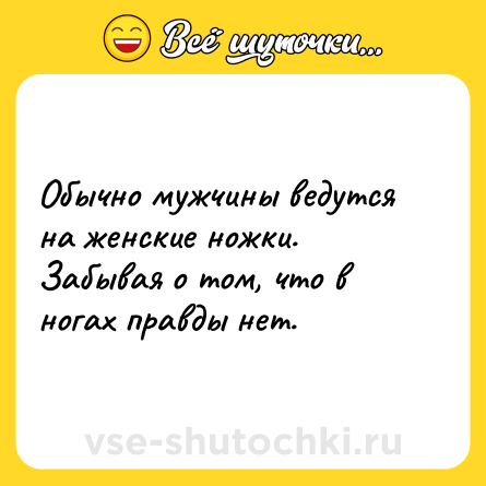 Шутка: Обычно мужчины ведутся на женские ножки.<br>Забывая о том, что в ногах правды нет.