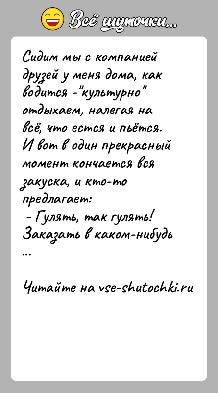 История: Сидим мы с компанией друзей у меня дома, как водится - культурно отдыхаем, налегая на всё, что естся и пьётся.И вот