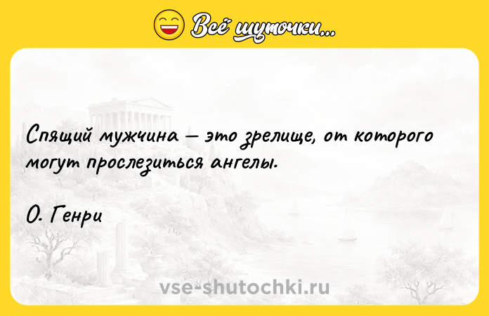 Цитата: Спящий мужчина это зрелище, от которого могут прослезиться ангелы. О. Генри