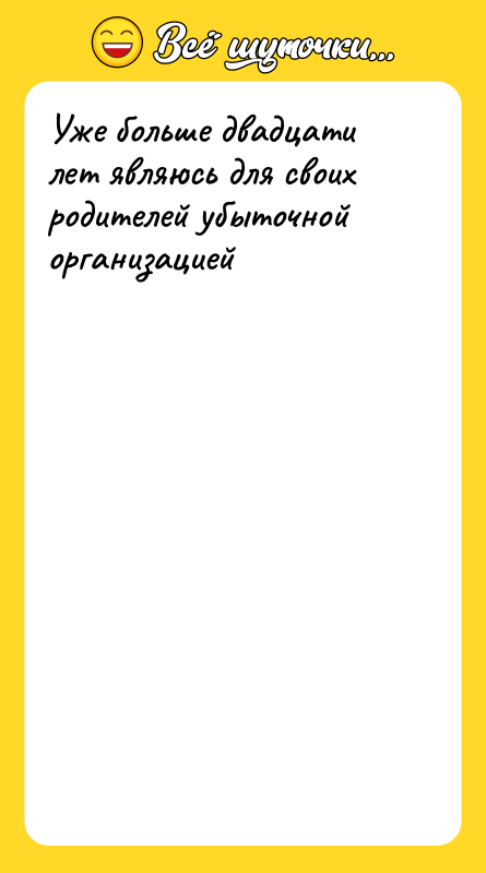 Уже больше двадцати лет являюсь для своих родителей убыточной организацией