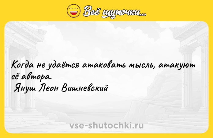 Цитата: Когда не удаётся атаковать мысль, атакуют её автора. Януш Леон Вишневский