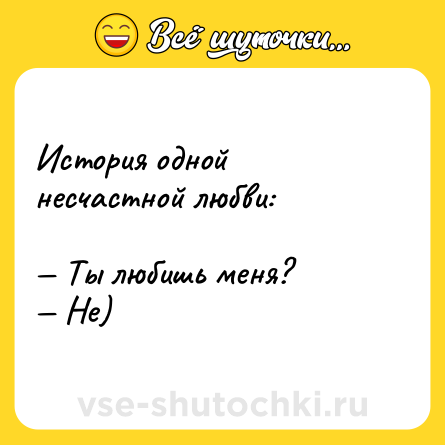 Шутка: История одной несчастной любви:<br><br>— Ты любишь меня?<br>— Не)