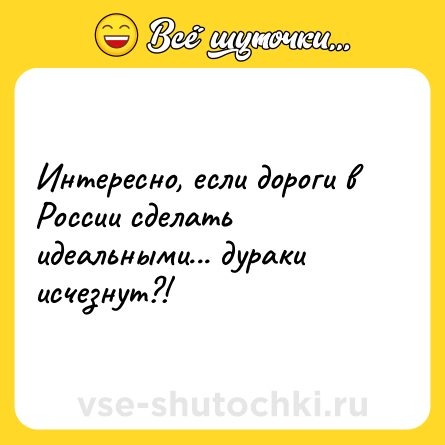Шутка: Интересно, если дороги в России сделать идеальными... дураки исчезнут?!
