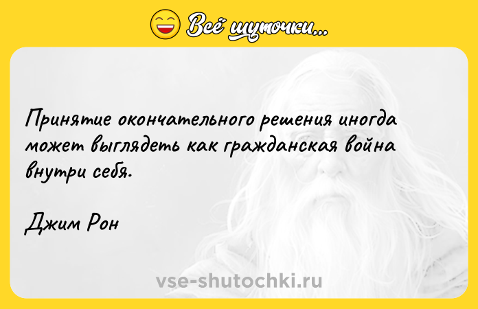 Цитата: Принятие окончательного решения иногда может выглядеть как гражданская война внутри себя.Джим Рон