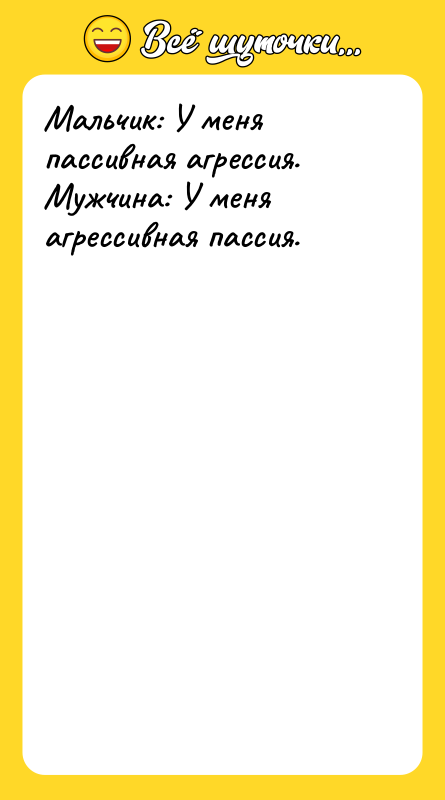 Мальчик: У меня пассивная агрессия. Мужчина: У меня агрессивная пассия.