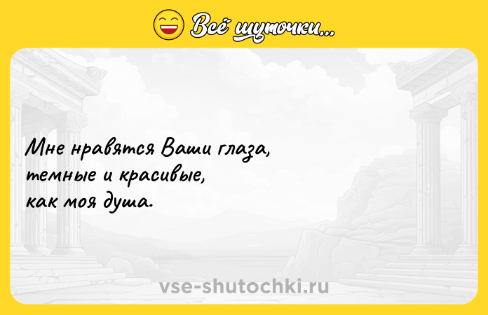 Цитата: Мне нравятся Ваши глаза,темные и красивые, как моя душа.