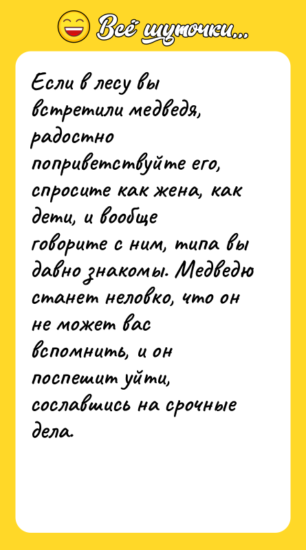 Если в лесу вы встретили медведя, радостно поприветствуйте его, спросите