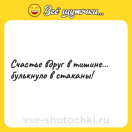 Шутка: Счастье вдруг в тишине… булькнуло в стаканы!