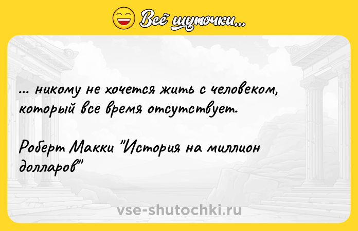 Цитата: ... никому не хочется жить с человеком, который все время отсутствует.Роберт Макки История на миллион долларов