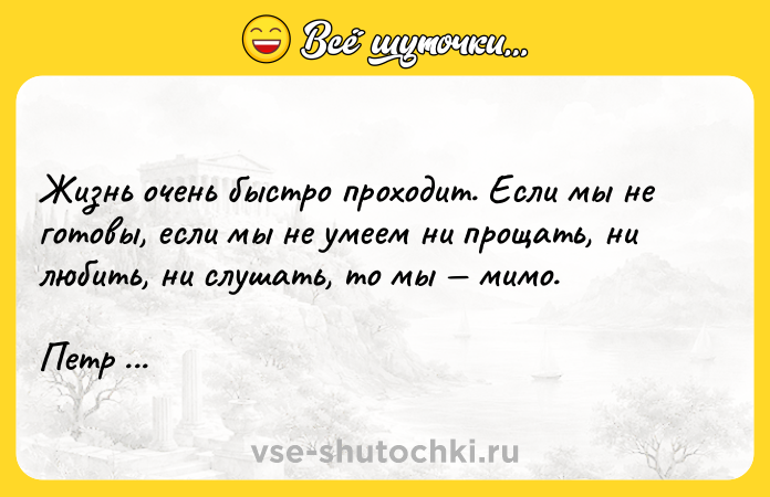 Цитата: Жизнь очень быстро проходит. Если мы не готовы, если мы не умеем ни прощать, ни любить, ни слушать, то мы мимо.Петр Мамонов