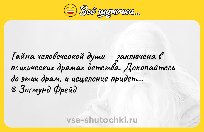 Цитата: Тайна человеческой души заключена в психических драмах детства. Докопайтесь до этих драм, и исцеление придет Зигмунд Фрейд