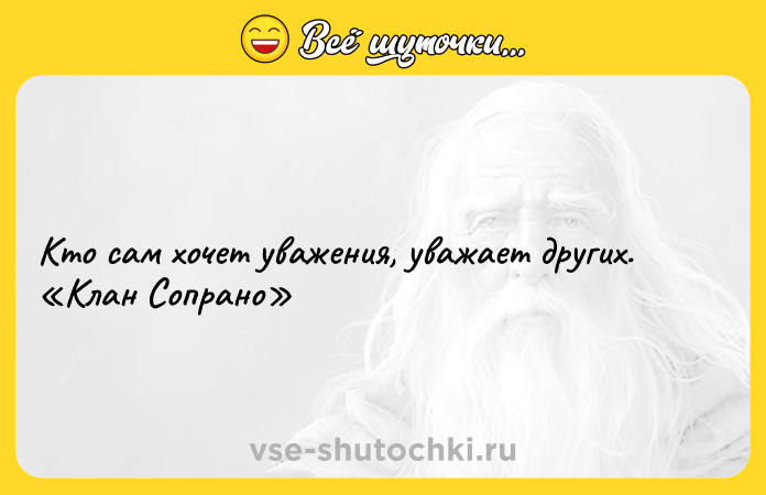 Цитата: Кто сам хочет уважения, уважает других. Клан Сопрано