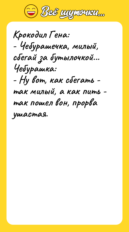 Крокодил Гена: - Чебурашечка, милый, сбегай за бутылочкой... Чебурашка: -