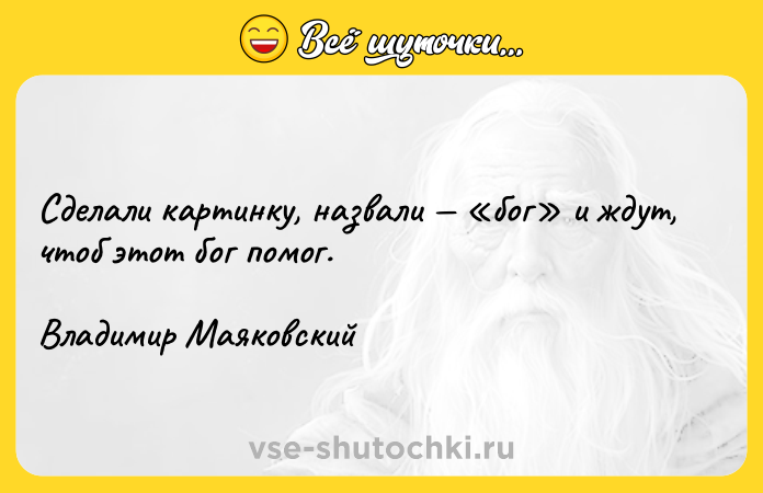 Цитата: Сделали картинку, назвали бог и ждут, чтоб этот бог помог.Владимир Маяковский