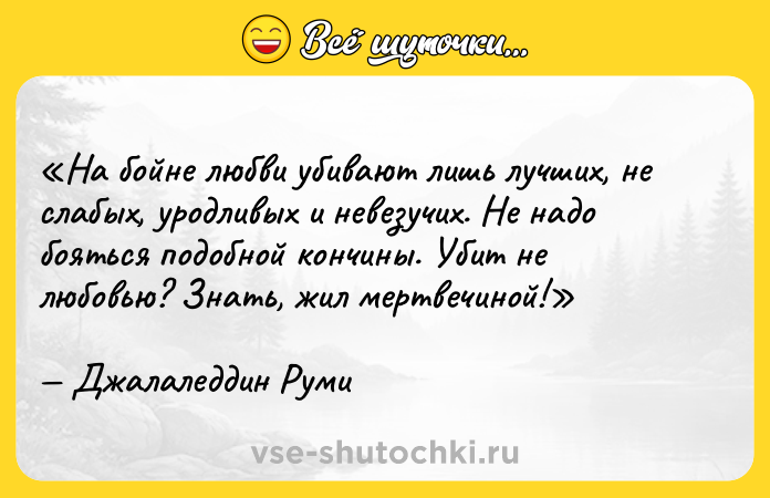 Цитата: На бойне любви убивают лишь лучших, не слабых, уродливых и невезучих. Не надо бояться подобной кончины. Убит не любовью? Знать, жил мертвечиной!Джалаледдин Руми