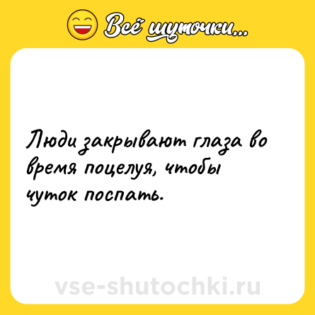 Шутка: Люди закрывают глаза во время поцелуя, чтобы чуток поспать.