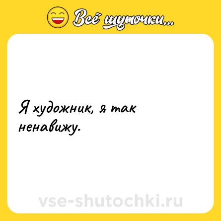 Шутка: Я художник, я так ненавижу.