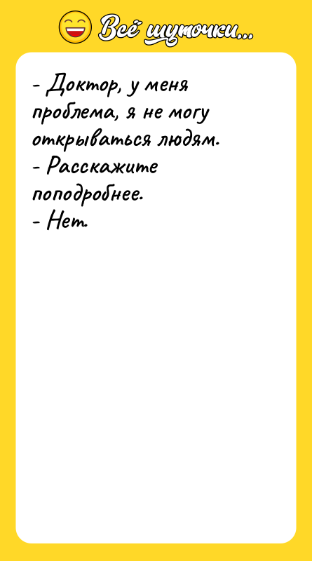 - Доктор, у меня проблема, я не могу открываться людям.