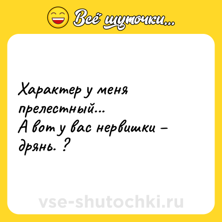 Шутка: Характер у меня прелестный... <br>А вот у вас нервишки – дрянь. ?
