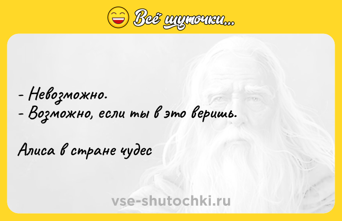 Цитата: - Невозможно.- Возможно, если ты в это веришь. Алиса в стране чудес