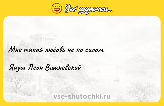 Цитата: Мне такая любовь не по силам.Януш Леон Вишневский