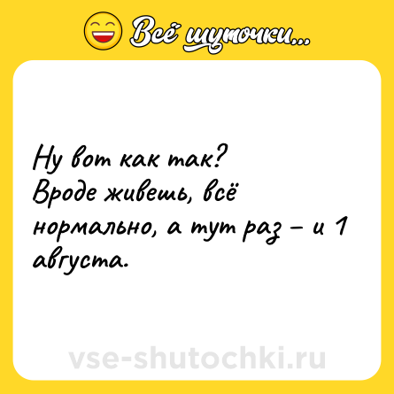 Шутка: Ну вот как так? <br>Вроде живешь, всё нормально, а тут раз – и 1 августа.