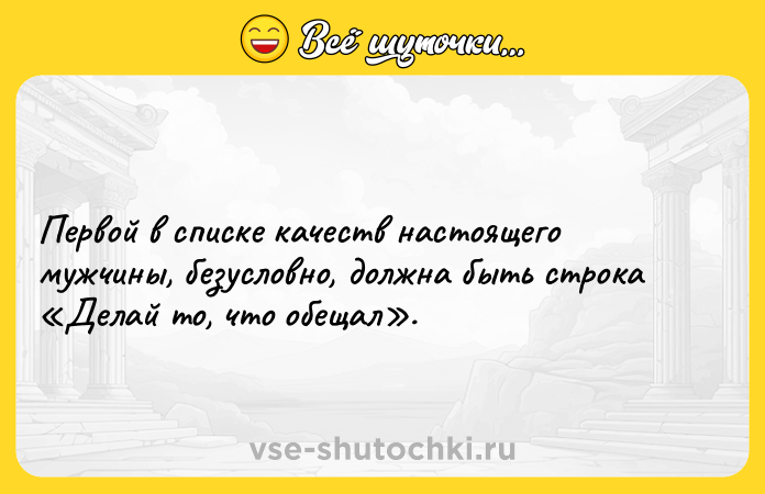 Цитата: Первой в списке качеств настоящего мужчины, безусловно, должна быть строка Делай то, что обещал .