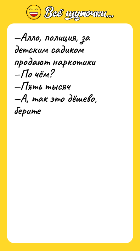 —Алло, полиция, за детским садиком продают наркотики  —По чём?