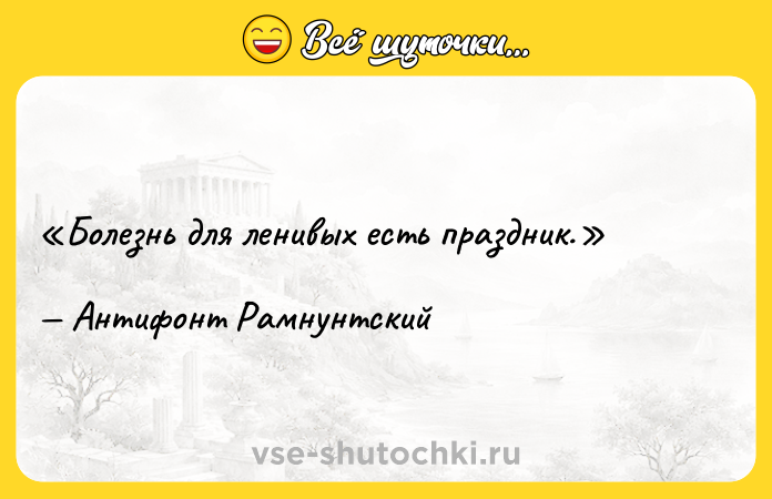 Цитата: Болезнь для ленивых есть праздник.Антифонт Рамнунтский