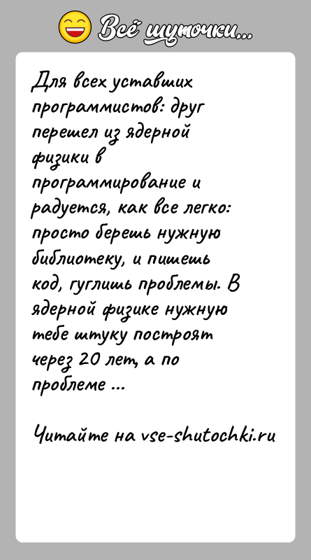 История: Для всех уставших программистов: друг перешел из ядерной физики в программирование и радуется, как все легко: просто берешь нужную библиотеку,