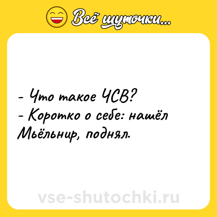 Шутка: - Что такое ЧСВ?<br>- Коротко о себе: нашёл Мьёльнир, поднял.