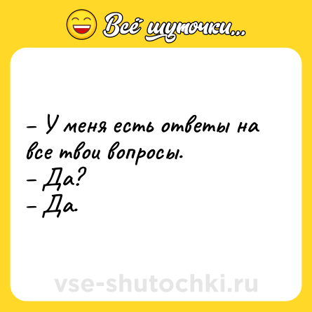 Шутка: – У меня есть ответы на все твои вопросы. <br>– Да? <br>– Да.