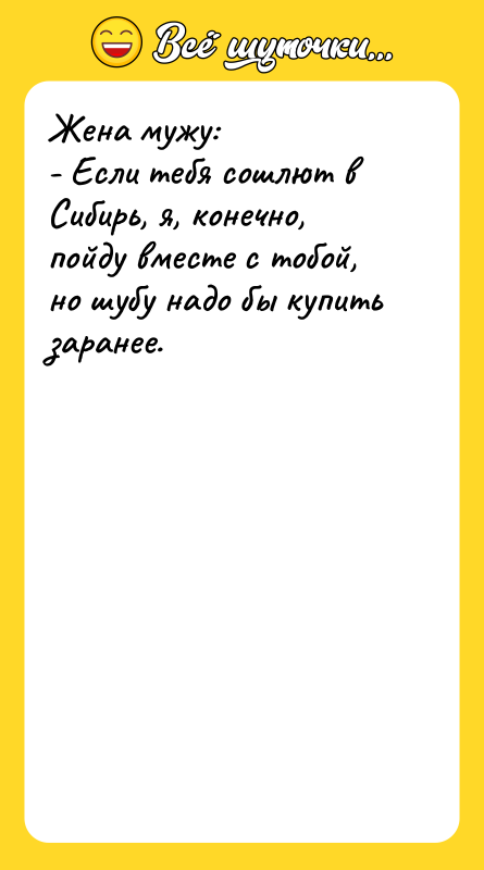 Жена мужу:  - Если тебя сошлют в Сибирь, я,