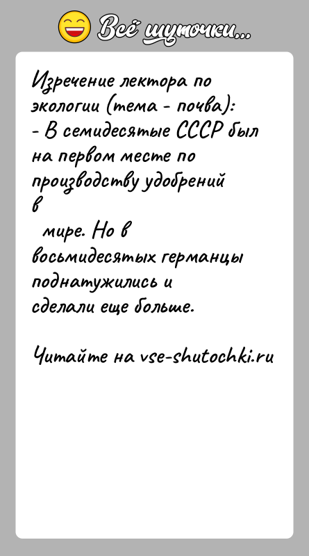История: Изречение лектора по экологии (тема - почва):- В семидесятые СССР был на первом месте по производству удобрений в мире.