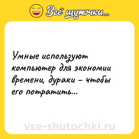 Шутка: Умные используют компьютер для экономии времени, дураки – чтобы его потратить...