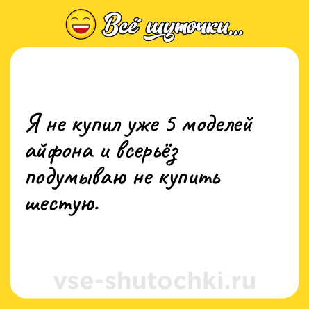Шутка: Я не купил уже 5 моделей айфона и всерьёз подумываю не купить шестую.
