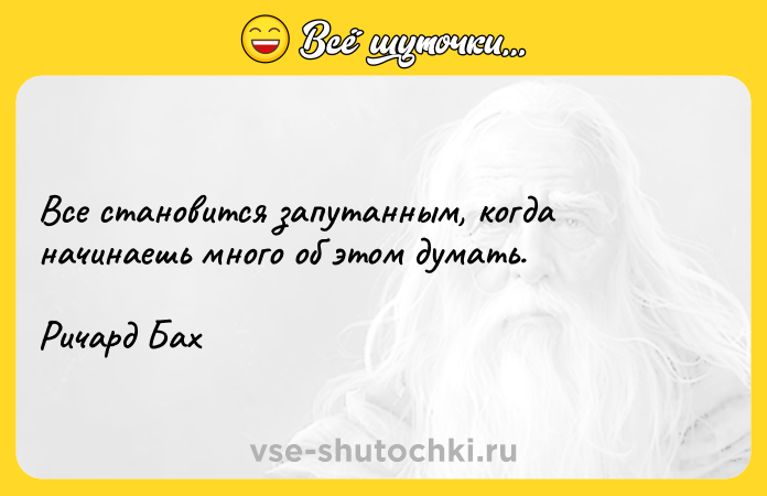 Цитата: Все становится запутанным, когда начинаешь много об этом думать. Ричард Бах